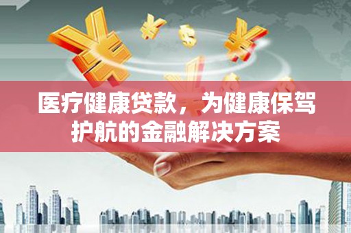 东阿医疗健康贷款，为健康保驾护航的金融解决方案