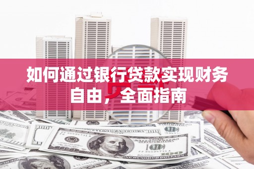 东阿如何通过银行贷款实现财务自由，全面指南