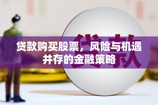 东阿贷款购买股票，风险与机遇并存的金融策略