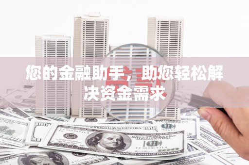 东阿您的金融助手，助您轻松解决资金需求