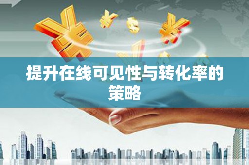 东阿提升在线可见性与转化率的策略