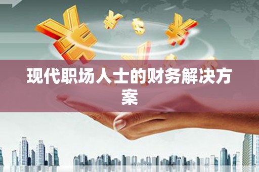 东阿现代职场人士的财务解决方案