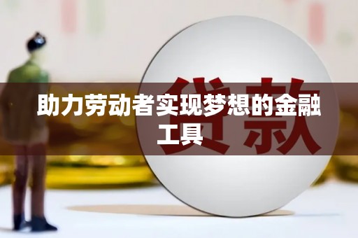 东阿助力劳动者实现梦想的金融工具