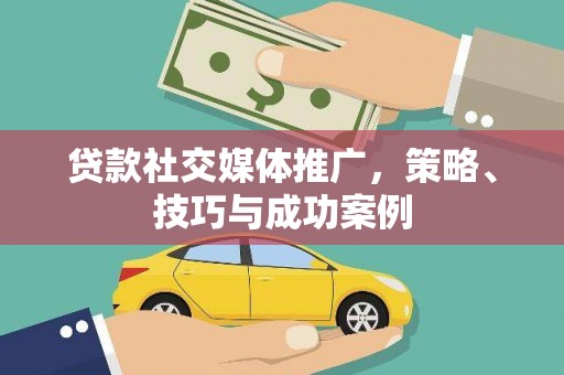 东阿贷款社交媒体推广，策略、技巧与成功案例