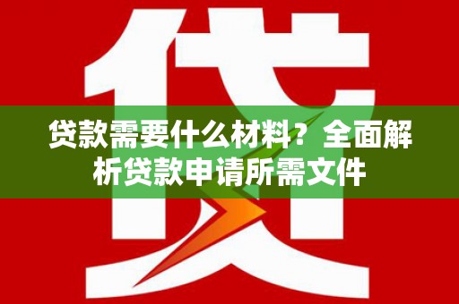 东阿贷款需要什么材料？全面解析贷款申请所需文件