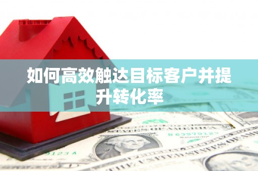 东阿如何高效触达目标客户并提升转化率