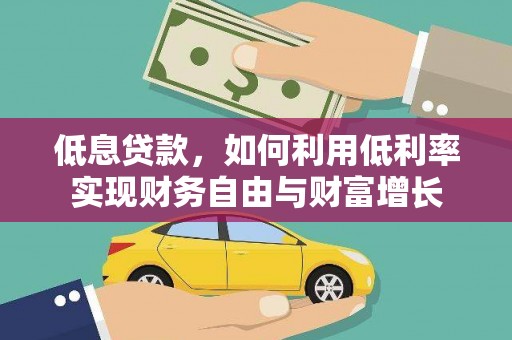 东阿低息贷款，如何利用低利率实现财务自由与财富增长