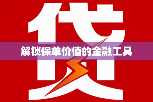 东阿解锁保单价值的金融工具