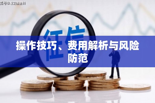 东阿操作技巧、费用解析与风险防范