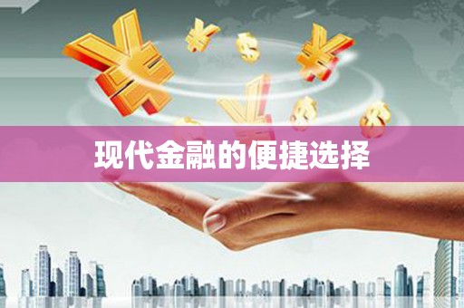 东阿现代金融的便捷选择