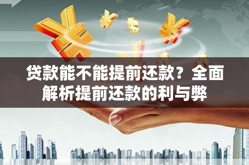 东阿贷款能不能提前还款？全面解析提前还款的利与弊