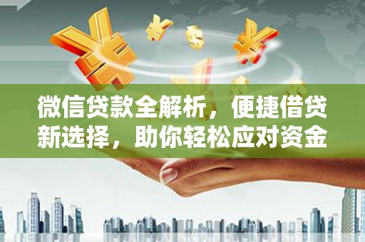 东阿微信贷款全解析，便捷借贷新选择，助你轻松应对资金需求