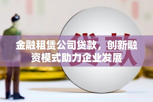 东阿金融租赁公司贷款，创新融资模式助力企业发展