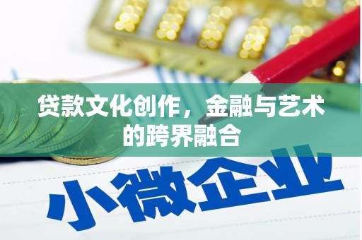 东阿贷款文化创作，金融与艺术的跨界融合