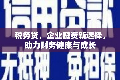 东阿税务贷，企业融资新选择，助力财务健康与成长