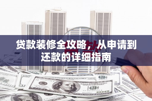 东阿贷款装修全攻略，从申请到还款的详细指南