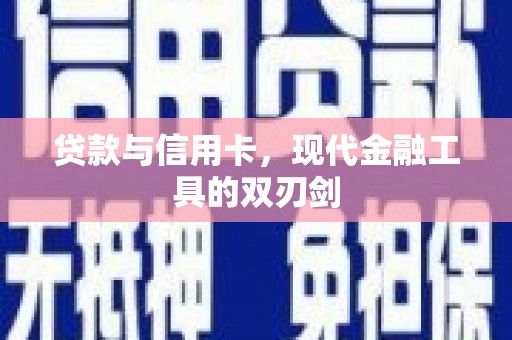东阿贷款与信用卡，现代金融工具的双刃剑