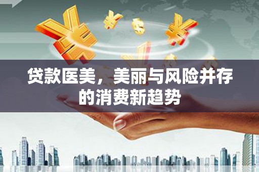 东阿贷款医美，美丽与风险并存的消费新趋势