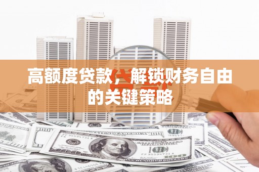 东阿高额度贷款，解锁财务自由的关键策略