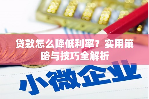 东阿贷款怎么降低利率？实用策略与技巧全解析